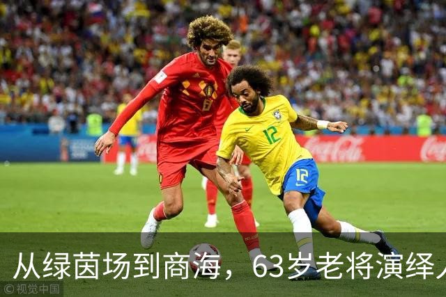 从绿茵场到商海，63岁老将演绎人生百态
