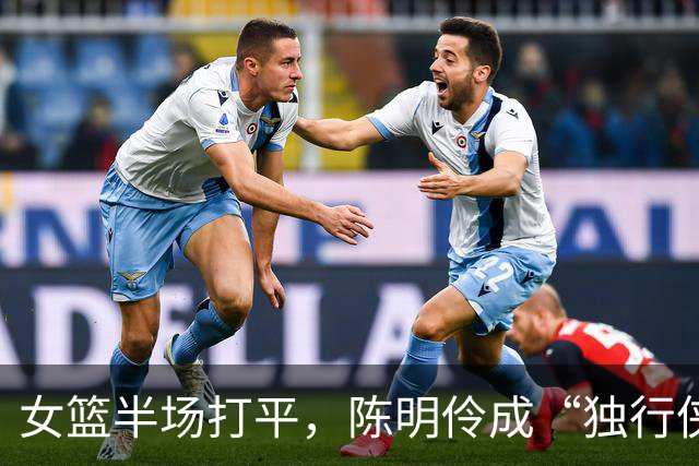 女篮半场打平，陈明伶成“独行侠”，防守形同虚设！